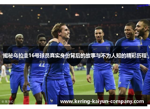 揭秘乌拉圭16号球员真实身份背后的故事与不为人知的精彩历程