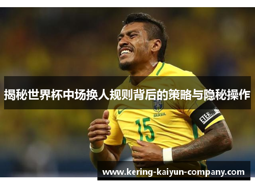 揭秘世界杯中场换人规则背后的策略与隐秘操作
