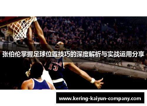 张伯伦掌握足球位置技巧的深度解析与实战运用分享