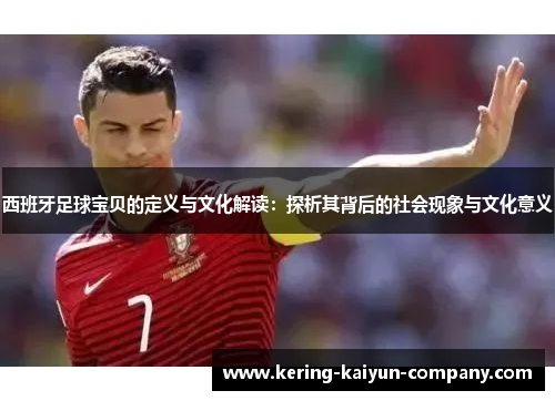 西班牙足球宝贝的定义与文化解读：探析其背后的社会现象与文化意义