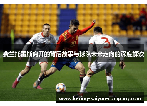 费兰托雷斯离开的背后故事与球队未来走向的深度解读