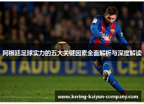 阿根廷足球实力的五大关键因素全面解析与深度解读