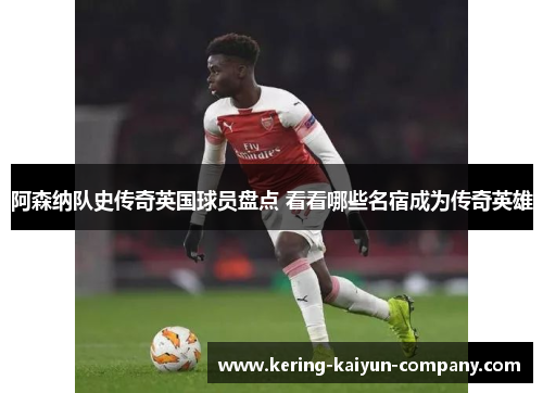 阿森纳队史传奇英国球员盘点 看看哪些名宿成为传奇英雄