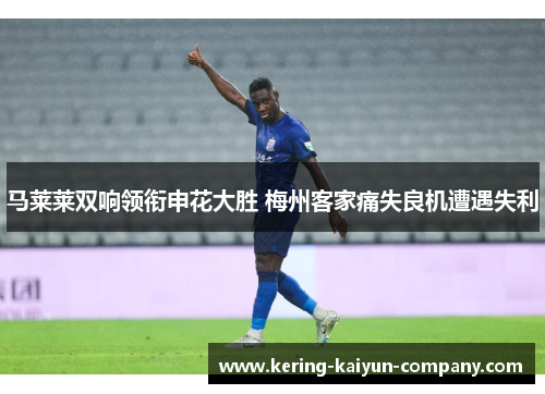 马莱莱双响领衔申花大胜 梅州客家痛失良机遭遇失利