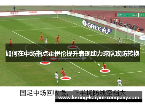 如何在中场指点霍伊伦提升表现助力球队攻防转换