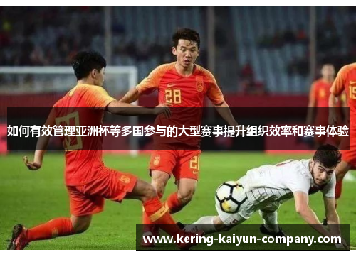 如何有效管理亚洲杯等多国参与的大型赛事提升组织效率和赛事体验
