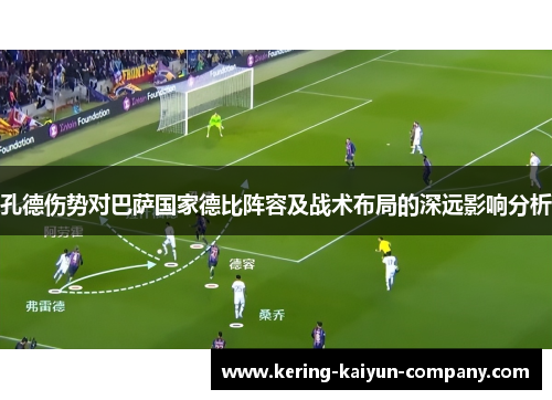 孔德伤势对巴萨国家德比阵容及战术布局的深远影响分析