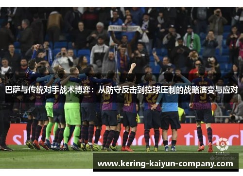 巴萨与传统对手战术博弈：从防守反击到控球压制的战略演变与应对