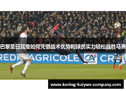 巴黎圣日耳曼如何凭借战术优势和球员实力轻松战胜马赛