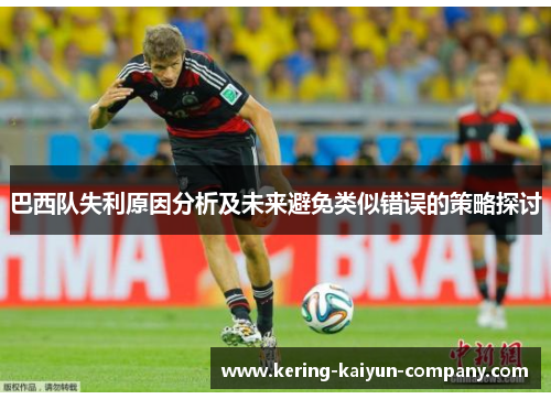 巴西队失利原因分析及未来避免类似错误的策略探讨