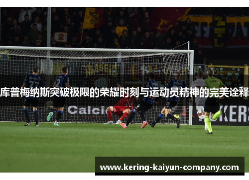 库普梅纳斯突破极限的荣耀时刻与运动员精神的完美诠释