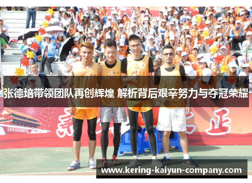 张德培带领团队再创辉煌 解析背后艰辛努力与夺冠荣耀