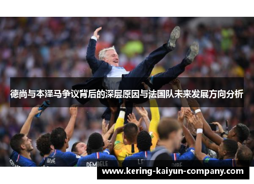 德尚与本泽马争议背后的深层原因与法国队未来发展方向分析