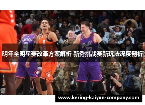 明年全明星赛改革方案解析 新秀挑战赛新玩法深度剖析 明年全明星赛改革方案解析 新秀挑战赛新玩法深度剖析