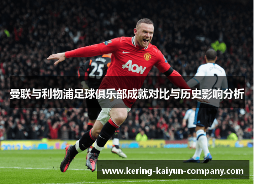 曼联与利物浦足球俱乐部成就对比与历史影响分析