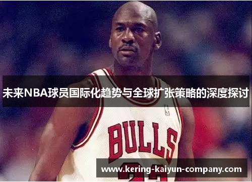 未来NBA球员国际化趋势与全球扩张策略的深度探讨