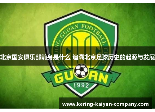 北京国安俱乐部前身是什么 追溯北京足球历史的起源与发展