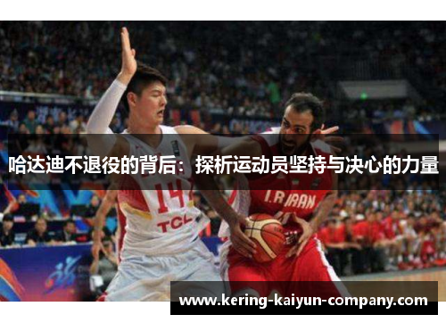 哈达迪不退役的背后：探析运动员坚持与决心的力量