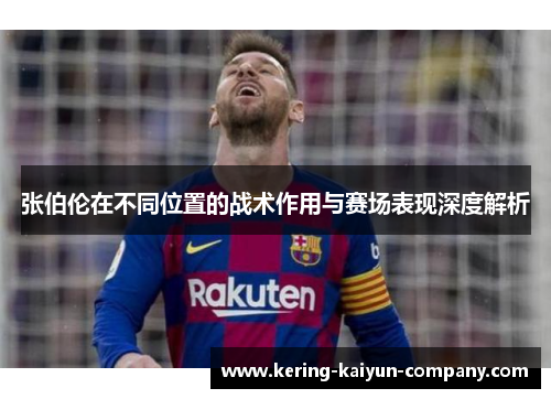 张伯伦在不同位置的战术作用与赛场表现深度解析