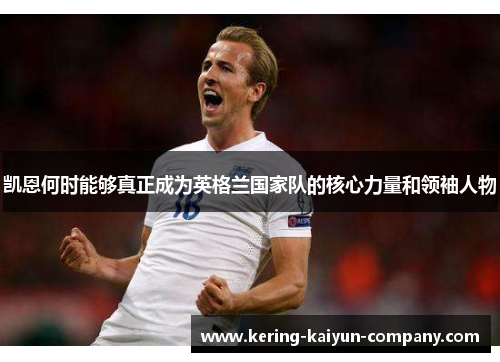 凯恩何时能够真正成为英格兰国家队的核心力量和领袖人物