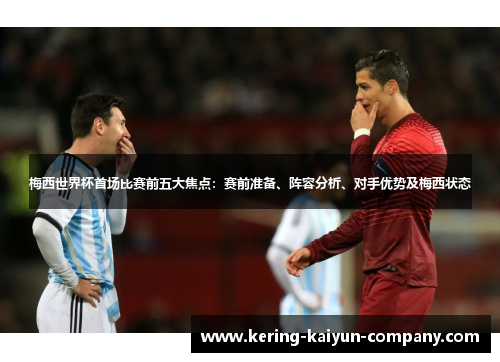 梅西世界杯首场比赛前五大焦点:赛前准备、阵容分析、对手优势及梅西状态 梅西世界杯首场比赛前五大焦点:赛前准备、阵容分析、对手优势及梅西状态