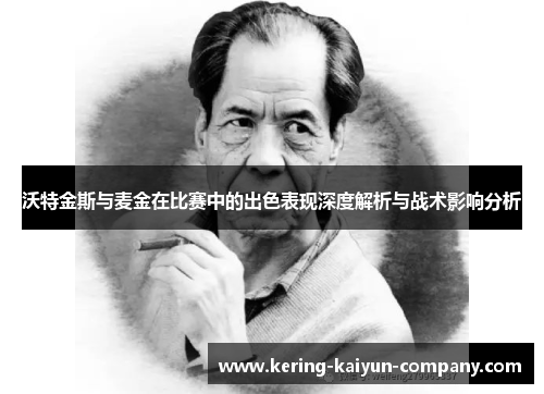 沃特金斯与麦金在比赛中的出色表现深度解析与战术影响分析