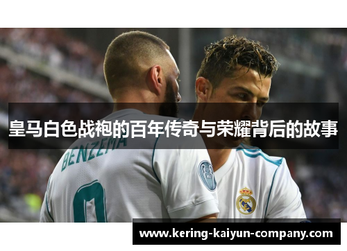 皇马白色战袍的百年传奇与荣耀背后的故事