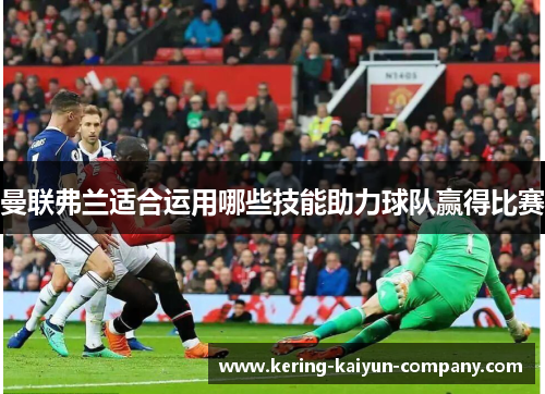 曼联弗兰适合运用哪些技能助力球队赢得比赛