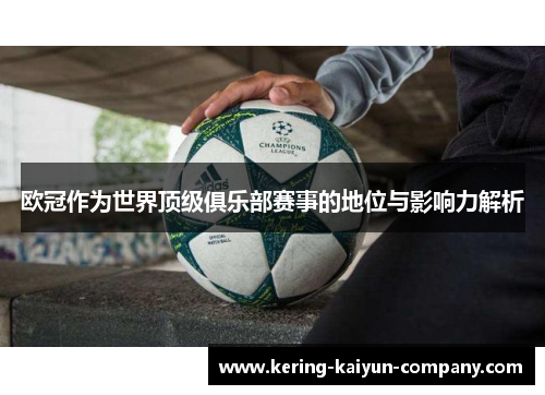 欧冠作为世界顶级俱乐部赛事的地位与影响力解析