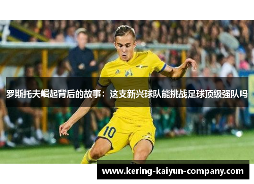 罗斯托夫崛起背后的故事：这支新兴球队能挑战足球顶级强队吗