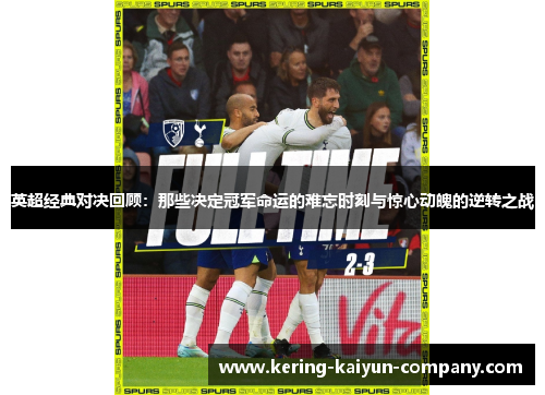 英超经典对决回顾：那些决定冠军命运的难忘时刻与惊心动魄的逆转之战
