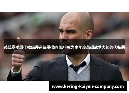 英超赛季最佳教练评选结果揭晓 谁将成为本年度英超战术大师的代名词