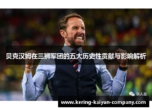 贝克汉姆在三狮军团的五大历史性贡献与影响解析