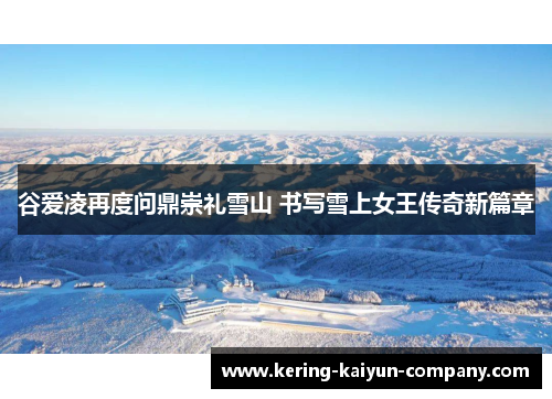 谷爱凌再度问鼎崇礼雪山 书写雪上女王传奇新篇章