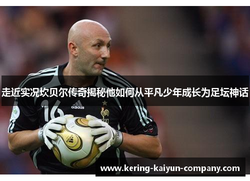 走近实况坎贝尔传奇揭秘他如何从平凡少年成长为足坛神话