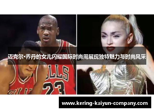 迈克尔·乔丹的女儿闪耀国际时尚周展现独特魅力与时尚风采