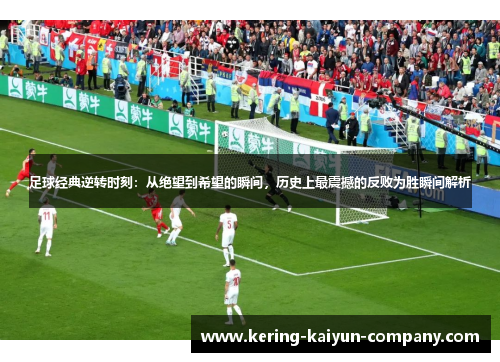 足球经典逆转时刻：从绝望到希望的瞬间，历史上最震撼的反败为胜瞬间解析