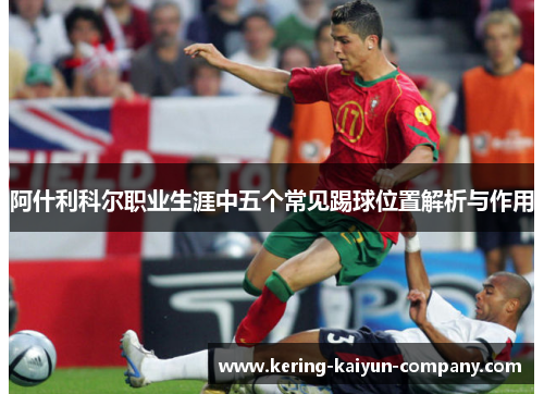阿什利科尔职业生涯中五个常见踢球位置解析与作用