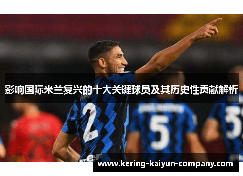 影响国际米兰复兴的十大关键球员及其历史性贡献解析