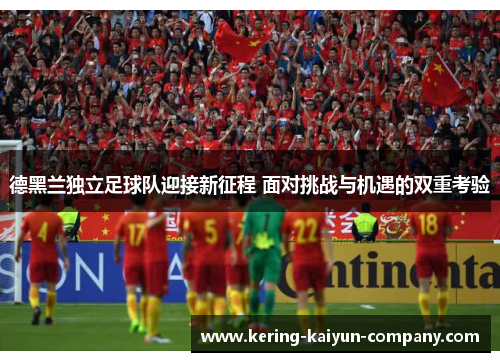 德黑兰独立足球队迎接新征程 面对挑战与机遇的双重考验