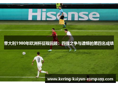 意大利1980年欧洲杯征程回顾:四强之争与遗憾的第四名成绩 意大利1980年欧洲杯征程回顾:四强之争与遗憾的第四名成绩