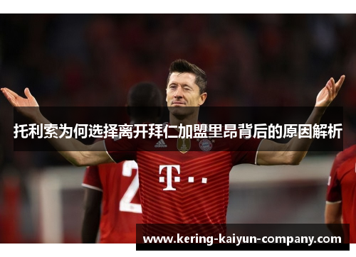 托利索为何选择离开拜仁加盟里昂背后的原因解析 托利索为何选择离开拜仁加盟里昂背后的原因解析