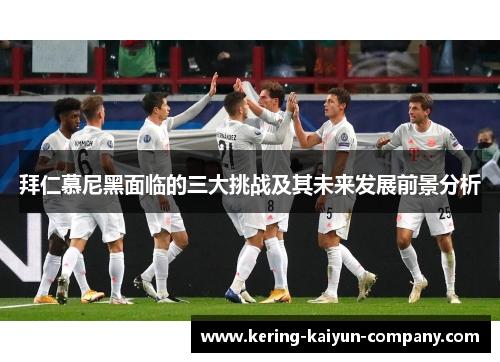 拜仁慕尼黑面临的三大挑战及其未来发展前景分析 拜仁慕尼黑面临的三大挑战及其未来发展前景分析