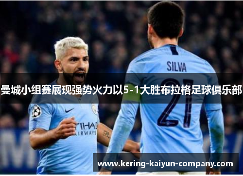 曼城小组赛展现强势火力以5-1大胜布拉格足球俱乐部 曼城小组赛展现强势火力以5-1大胜布拉格足球俱乐部