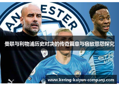 曼联与利物浦历史对决的传奇篇章与宿敌恩怨探究 曼联与利物浦历史对决的传奇篇章与宿敌恩怨探究