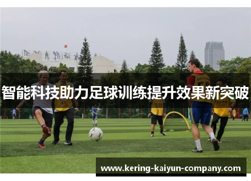 智能科技助力足球训练提升效果新突破 智能科技助力足球训练提升效果新突破