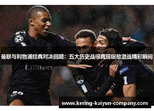 曼联与利物浦经典对决回顾:五大历史战役再现宿敌激战精彩瞬间 曼联与利物浦经典对决回顾:五大历史战役再现宿敌激战精彩瞬间