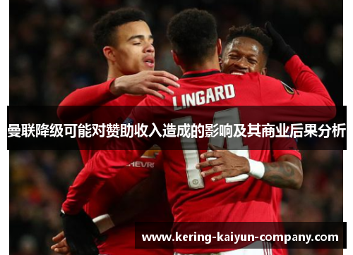 曼联降级可能对赞助收入造成的影响及其商业后果分析