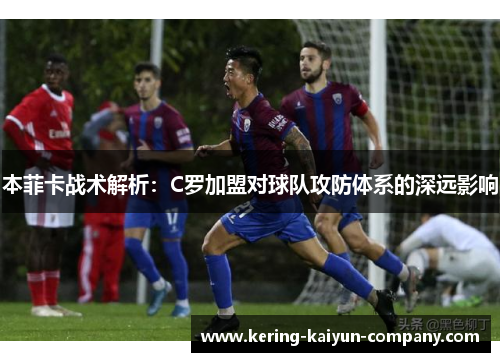 本菲卡战术解析：C罗加盟对球队攻防体系的深远影响