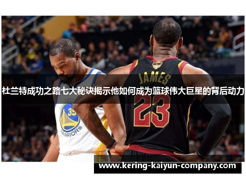 杜兰特成功之路七大秘诀揭示他如何成为篮球伟大巨星的背后动力